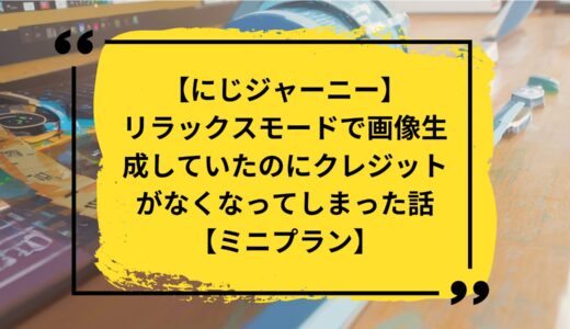 【にじジャーニー】リラックスモードで画像生成していたのにクレジットがなくなってしまった話【ミニプラン】